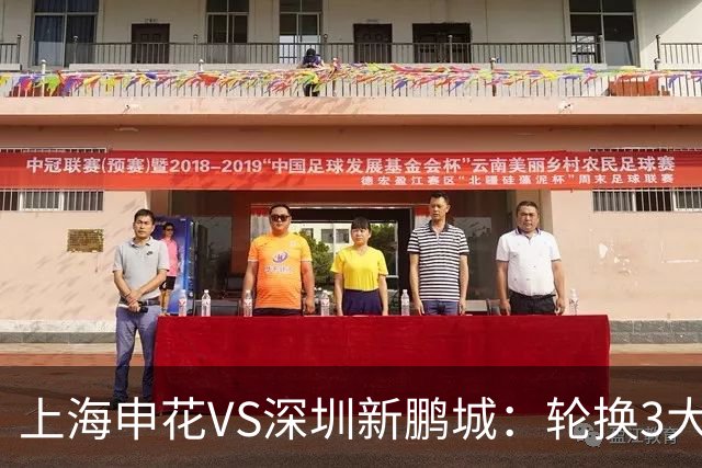 上海申花VS深圳新鹏城：轮换3大悍将，蒋圣龙强势复出，4外援领衔